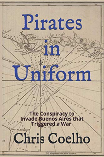 Cover of Pirates in Uniform: The Conspiracy to Invade Buenos Aires that Triggered a War